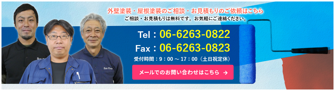 外壁塗装・屋根塗装のご相談・お見積もりのご依頼はこちらご相談・お見積もりは無料です。お気軽にご連絡ください。TEL：06-6263-0822FAX：06-6263-0823受付時間：9：00～17：00（土日祝定休）メールでのお問い合わせはこちら
