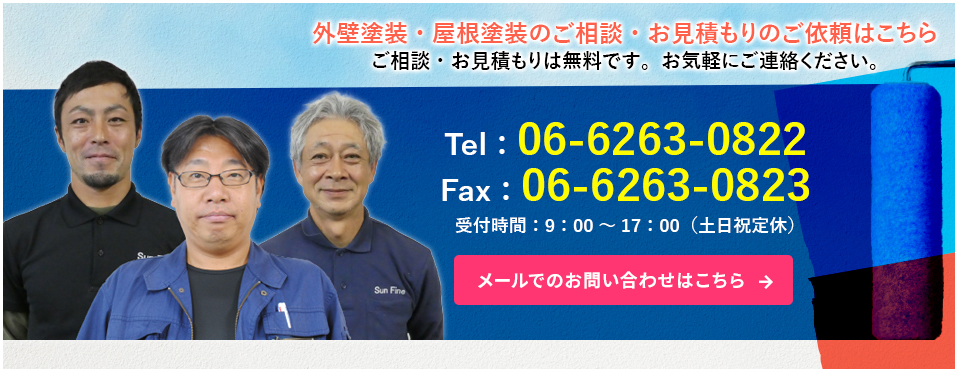 外壁塗装・屋根塗装のご相談・お見積もりのご依頼はこちらご相談・お見積もりは無料です。お気軽にご連絡ください。TEL：06-6263-0822FAX：06-6263-0823受付時間：9：00～17：00（土日祝定休）メールでのお問い合わせはこちら